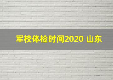 军校体检时间2020 山东